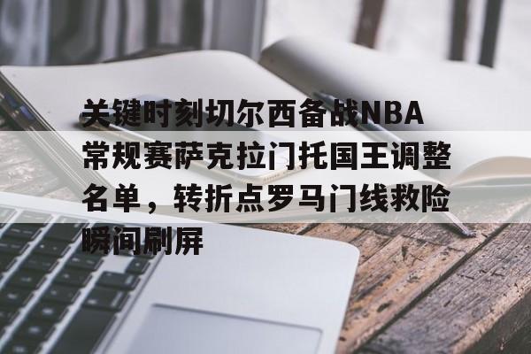 kaiyun客户端下载-关于关键时刻切尔西备战NBA常规赛萨克拉门托国王调整名单，转折点罗马门线救险瞬间刷屏的信息